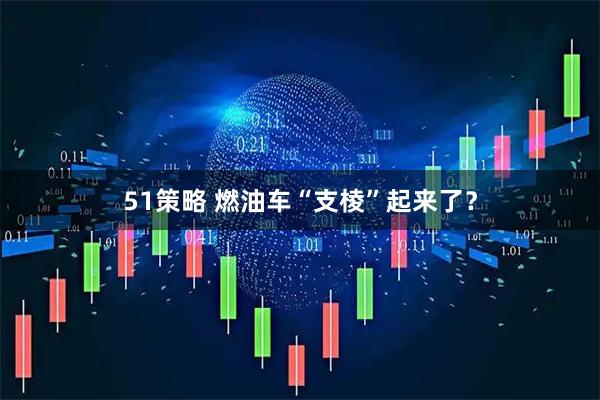 51策略 燃油车“支棱”起来了？
