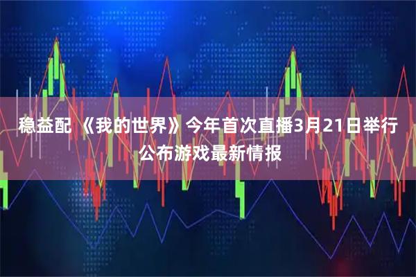 稳益配 《我的世界》今年首次直播3月21日举行 公布游戏最新情报