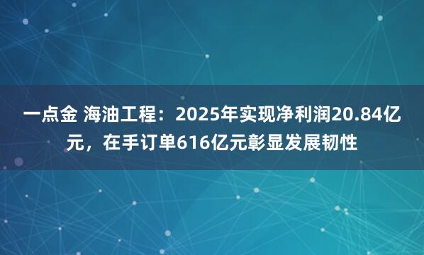 一点金 海油工程：2025年实现净利润20.84亿元，在手订单616亿元彰显发展韧性